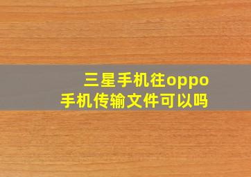 三星手机往oppo 手机传输文件可以吗